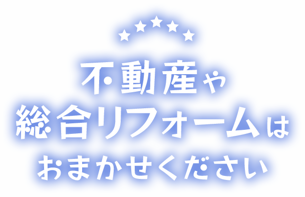 不動産や総合リフォームはおまかせ下さい！